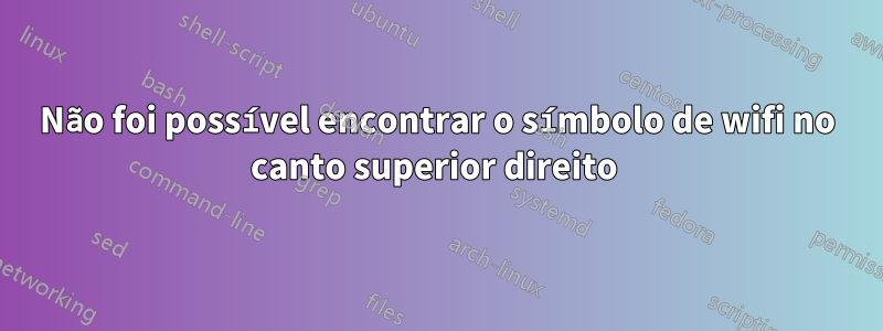 Não foi possível encontrar o símbolo de wifi no canto superior direito 