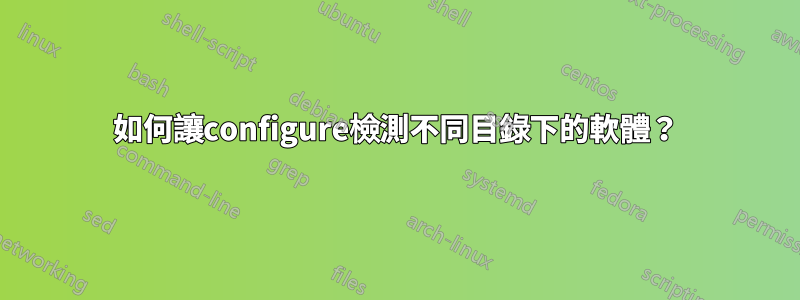 如何讓configure檢測不同目錄下的軟體？
