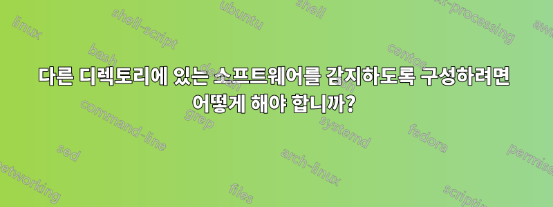 다른 디렉토리에 있는 소프트웨어를 감지하도록 구성하려면 어떻게 해야 합니까?