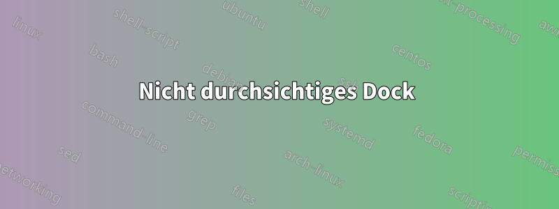 Nicht durchsichtiges Dock
