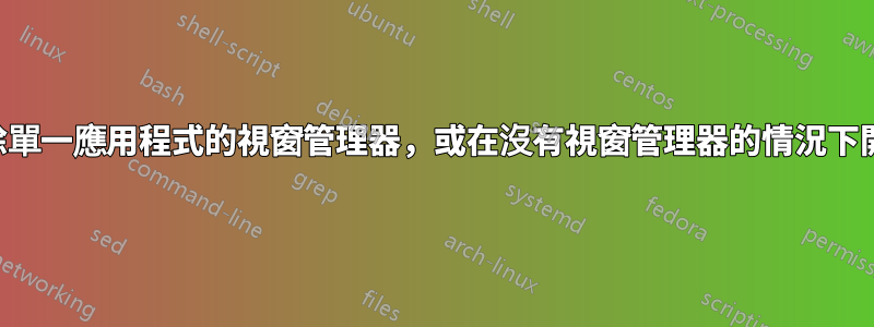 如何刪除單一應用程式的視窗管理器，或在沒有視窗管理器的情況下開啟它？