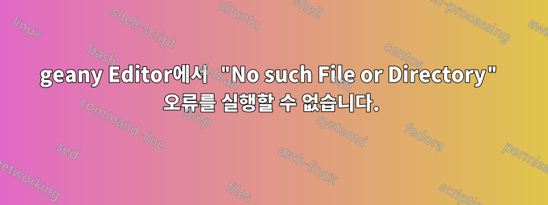 geany Editor에서 "No such File or Directory" 오류를 실행할 수 없습니다.