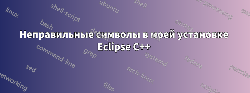 Неправильные символы в моей установке Eclipse C++