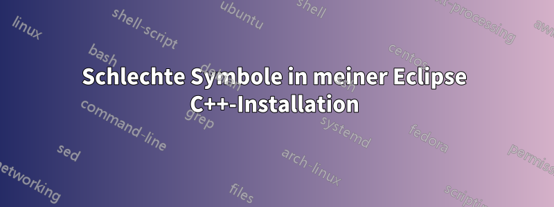 Schlechte Symbole in meiner Eclipse C++-Installation