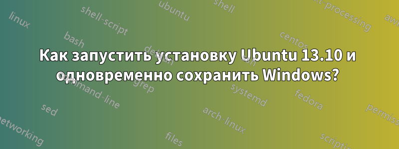 Как запустить установку Ubuntu 13.10 и одновременно сохранить Windows?