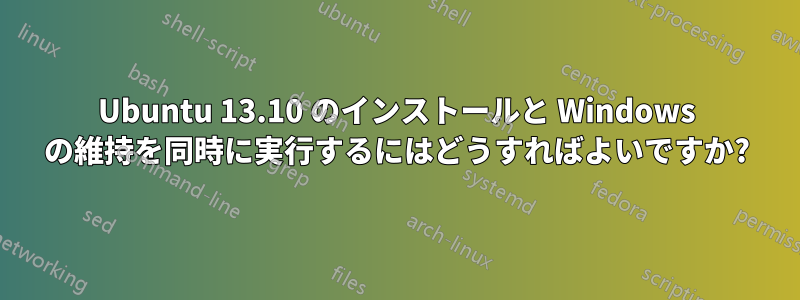 Ubuntu 13.10 のインストールと Windows の維持を同時に実行するにはどうすればよいですか?