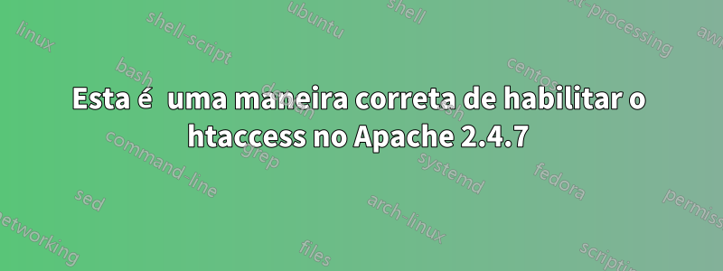 Esta é uma maneira correta de habilitar o htaccess no Apache 2.4.7