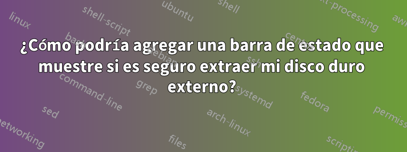¿Cómo podría agregar una barra de estado que muestre si es seguro extraer mi disco duro externo?
