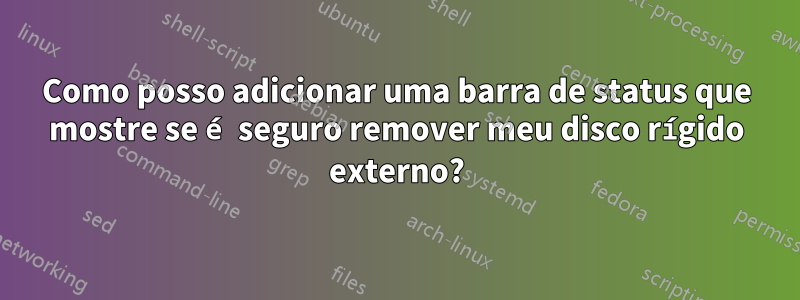 Como posso adicionar uma barra de status que mostre se é seguro remover meu disco rígido externo?