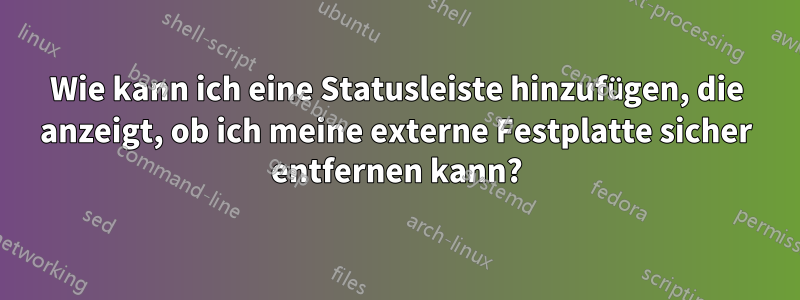 Wie kann ich eine Statusleiste hinzufügen, die anzeigt, ob ich meine externe Festplatte sicher entfernen kann?