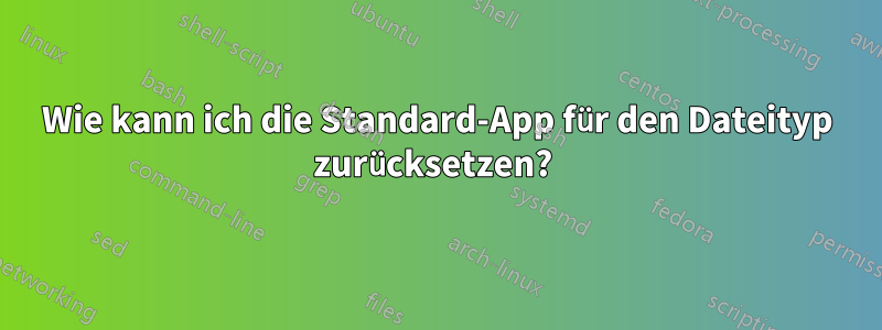 Wie kann ich die Standard-App für den Dateityp zurücksetzen? 