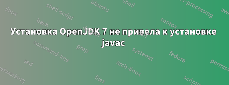 Установка OpenJDK 7 не привела к установке javac