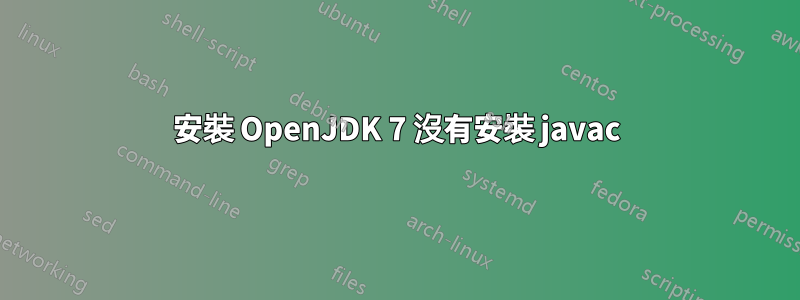 安裝 OpenJDK 7 沒有安裝 javac