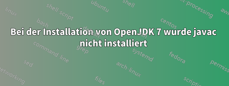 Bei der Installation von OpenJDK 7 wurde javac nicht installiert