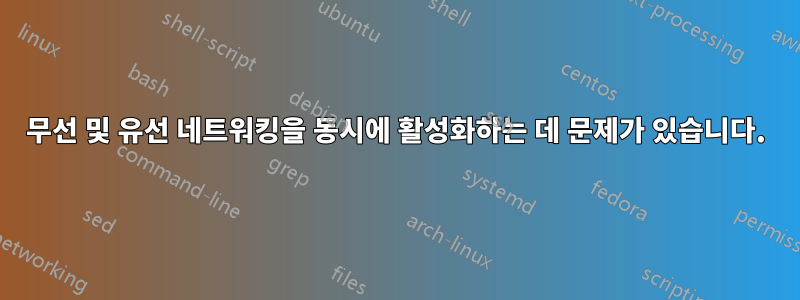 무선 및 유선 네트워킹을 동시에 활성화하는 데 문제가 있습니다.