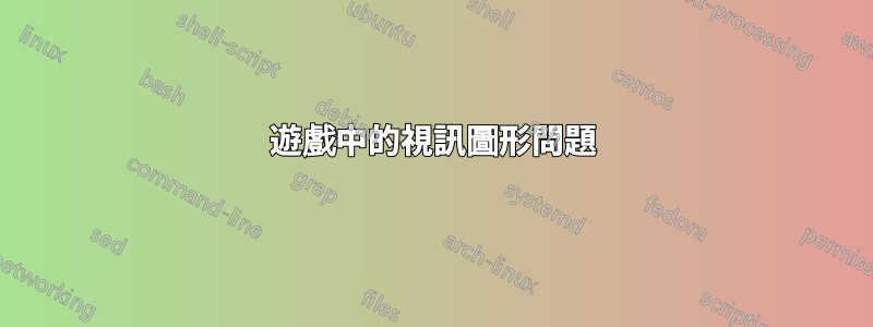 遊戲中的視訊圖形問題
