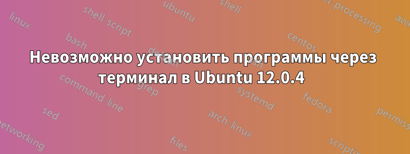 Невозможно установить программы через терминал в Ubuntu 12.0.4 