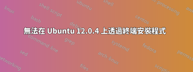 無法在 Ubuntu 12.0.4 上透過終端安裝程式 