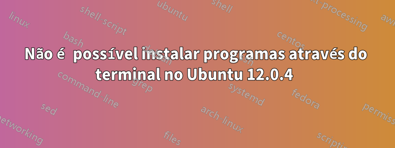 Não é possível instalar programas através do terminal no Ubuntu 12.0.4 