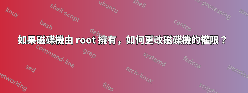 如果磁碟機由 root 擁有，如何更改磁碟機的權限？