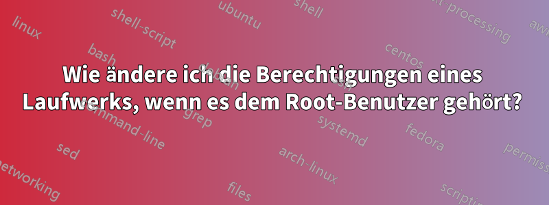 Wie ändere ich die Berechtigungen eines Laufwerks, wenn es dem Root-Benutzer gehört?