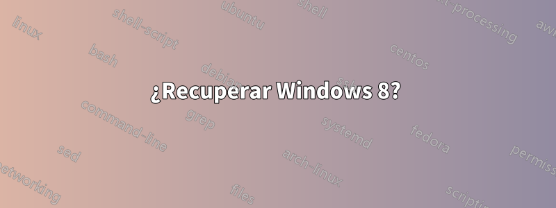 ¿Recuperar Windows 8?