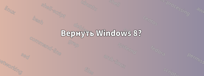 Вернуть Windows 8?