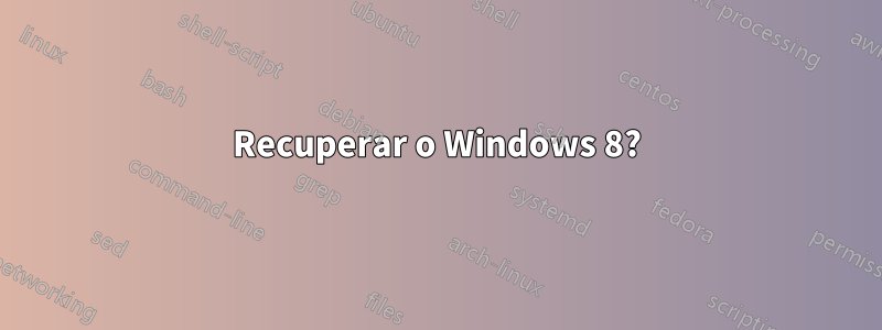Recuperar o Windows 8?