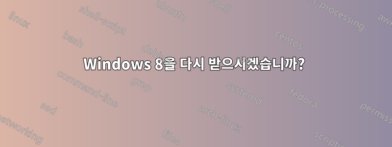 Windows 8을 다시 받으시겠습니까?