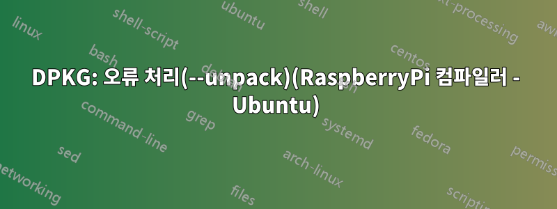 DPKG: 오류 처리(--unpack)(RaspberryPi 컴파일러 - Ubuntu)