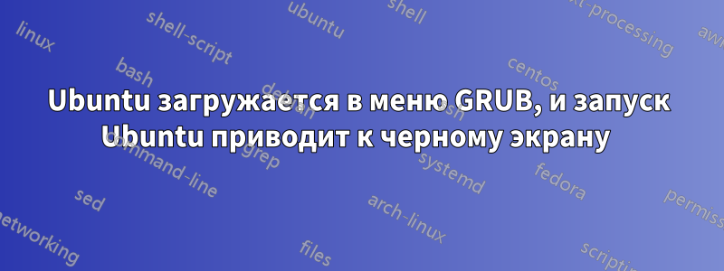 Ubuntu загружается в меню GRUB, и запуск Ubuntu приводит к черному экрану 