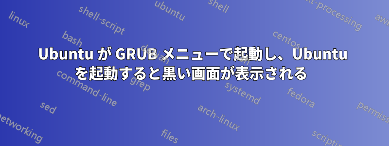 Ubuntu が GRUB メニューで起動し、Ubuntu を起動すると黒い画面が表示される 