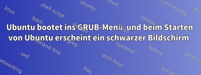 Ubuntu bootet ins GRUB-Menü und beim Starten von Ubuntu erscheint ein schwarzer Bildschirm 