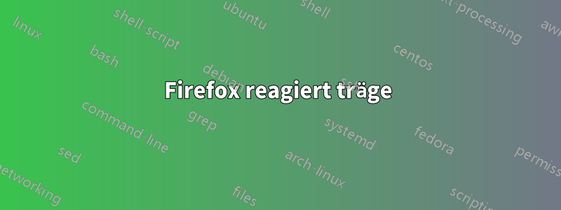 Firefox reagiert träge