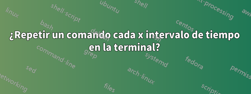 ¿Repetir un comando cada x intervalo de tiempo en la terminal?