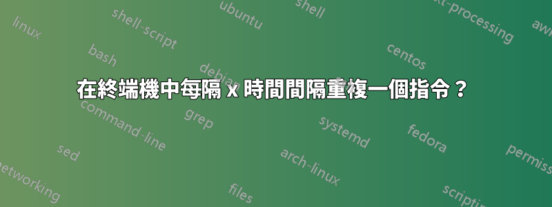 在終端機中每隔 x 時間間隔重複一個指令？