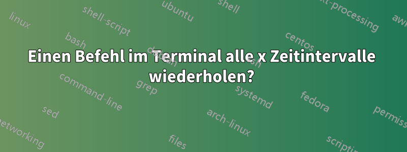Einen Befehl im Terminal alle x Zeitintervalle wiederholen?