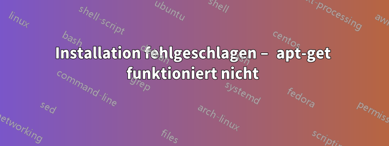 Installation fehlgeschlagen – apt-get funktioniert nicht