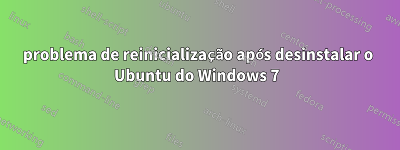 problema de reinicialização após desinstalar o Ubuntu do Windows 7 