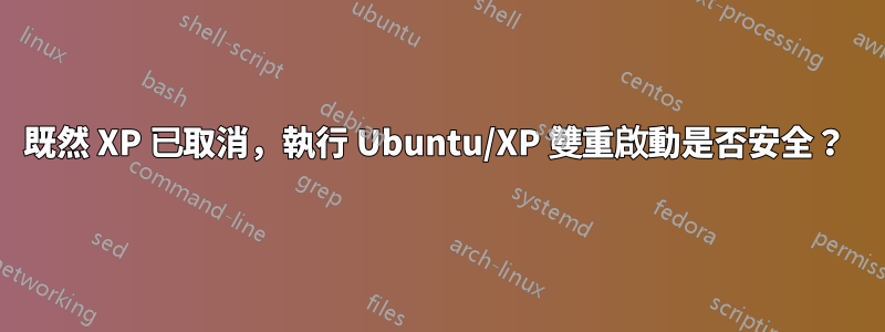 既然 XP 已取消，執行 Ubuntu/XP 雙重啟動是否安全？ 