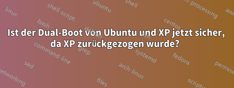 Ist der Dual-Boot von Ubuntu und XP jetzt sicher, da XP zurückgezogen wurde? 