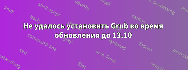 Не удалось установить Grub во время обновления до 13.10