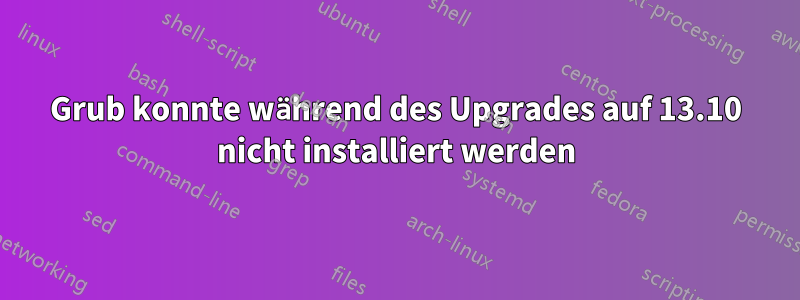 Grub konnte während des Upgrades auf 13.10 nicht installiert werden
