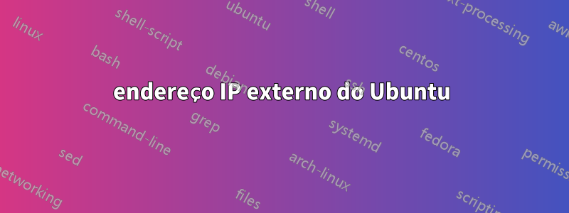 endereço IP externo do Ubuntu