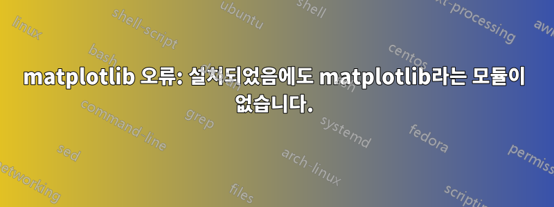 matplotlib 오류: 설치되었음에도 matplotlib라는 모듈이 없습니다.