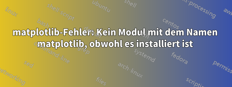 matplotlib-Fehler: Kein Modul mit dem Namen matplotlib, obwohl es installiert ist