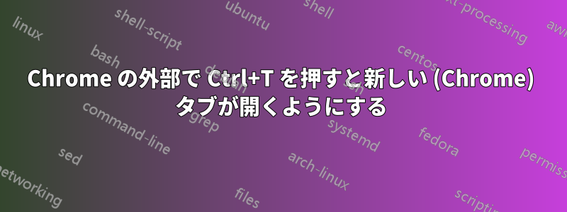 Chrome の外部で Ctrl+T を押すと新しい (Chrome) タブが開くようにする