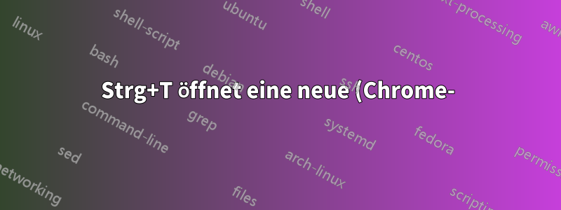Strg+T öffnet eine neue (Chrome-)Registerkarte, wenn Sie sich außerhalb von Chrome befinden