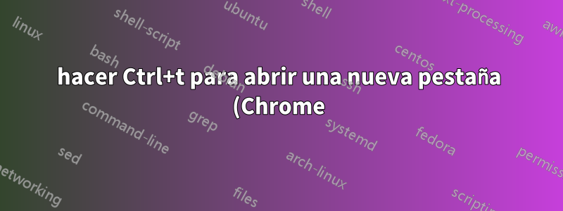 hacer Ctrl+t para abrir una nueva pestaña (Chrome) cuando esté fuera de Chrome.