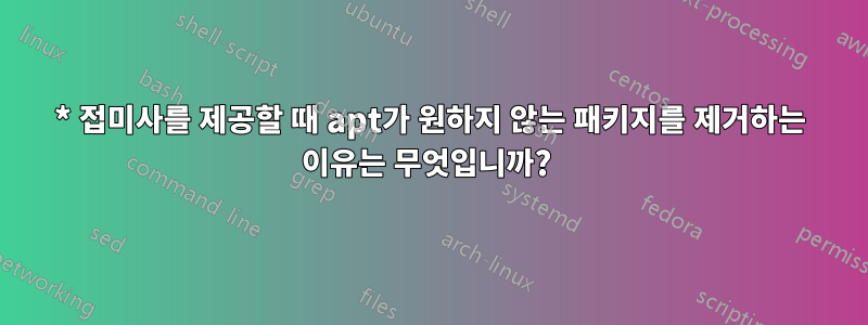* 접미사를 제공할 때 apt가 원하지 않는 패키지를 제거하는 이유는 무엇입니까? 